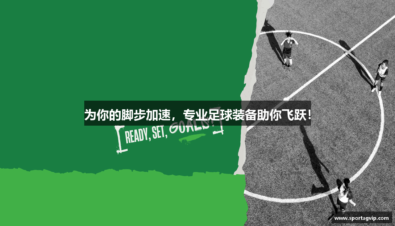 为你的脚步加速，专业足球装备助你飞跃！